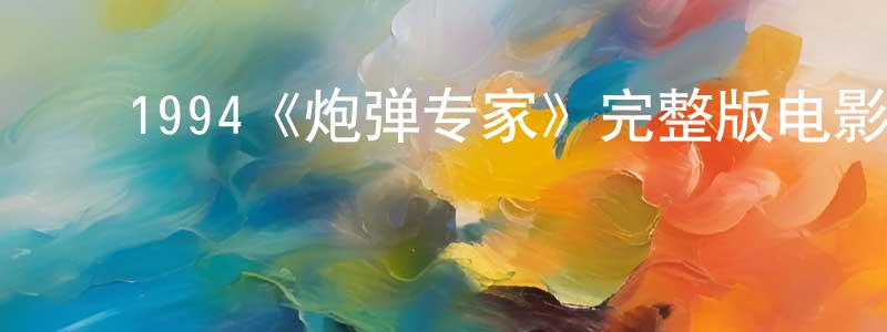 ﻿陈三兵发布﻿1994《炮弹专家》完整版电影/在线观看/百度云-美剧天堂
